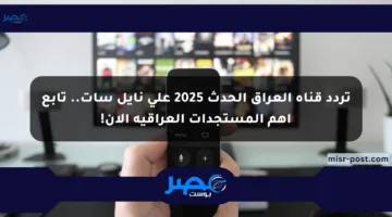 تردد قناة العراق الحدث 2025 على نايل سات.. تابع أهم المستجدات العراقية الآن!